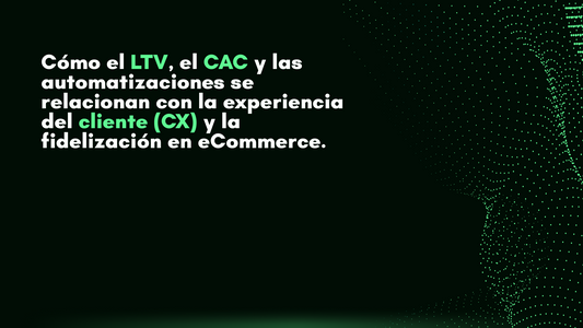 🔍 Descubre cómo el LTV, el CAC y las automatizaciones se relacionan con la experiencia del cliente (CX) y la fidelización en eCommerce